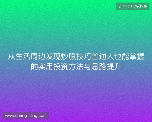从生活周边发现炒股技巧普通人也能掌握的实用投资方法与思路提升