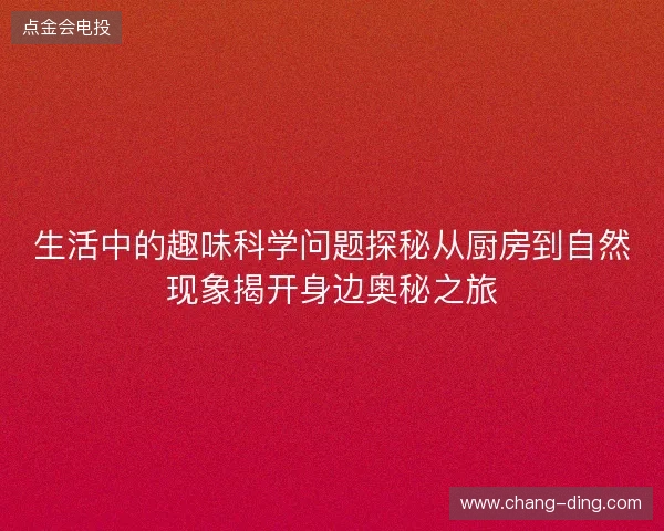 生活中的趣味科学问题探秘从厨房到自然现象揭开身边奥秘之旅